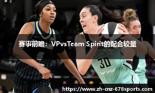 赛事前瞻：VPvsTeam Spirit的配合较量