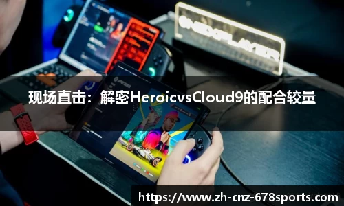 现场直击：解密HeroicvsCloud9的配合较量